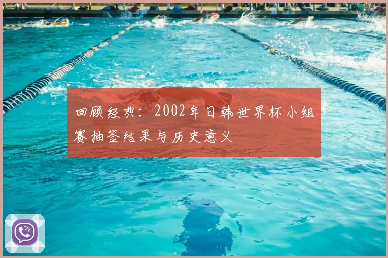 回顾经典：2002年日韩世界杯小组赛抽签结果与历史意义
