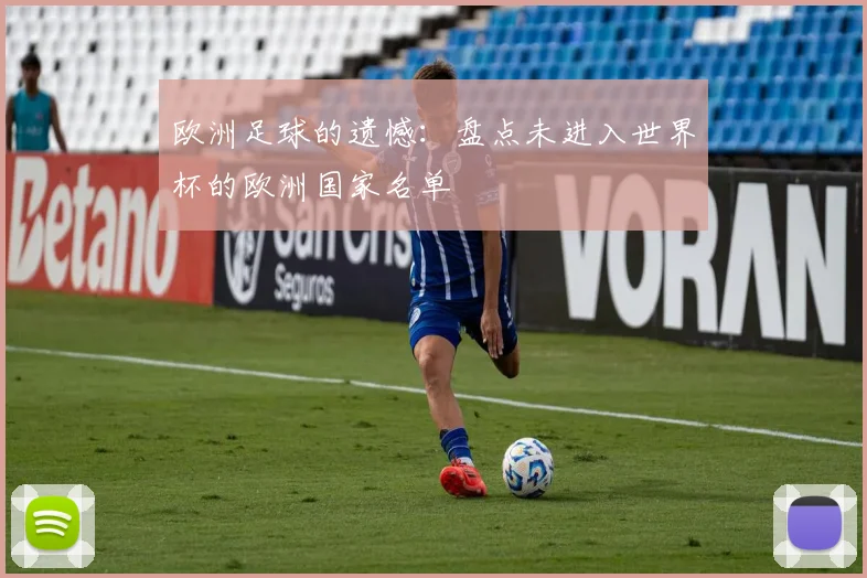 欧洲足球的遗憾:盘点未进入世界杯的欧洲国家名单