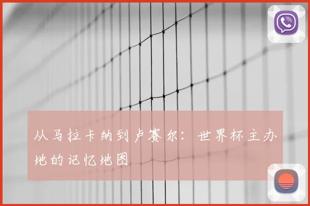 从马拉卡纳到卢赛尔:世界杯主办地的记忆地图