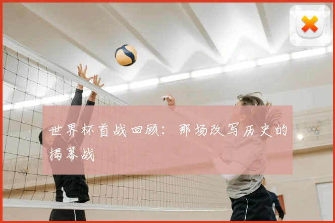 世界杯首战回顾：那场改写历史的揭幕战