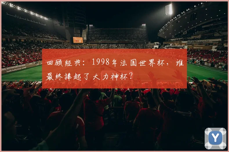 回顾经典：1998年法国世界杯，谁最终捧起了大力神杯？