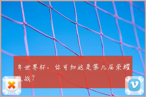 年世界杯,你可知这是第几届荣耀之战?