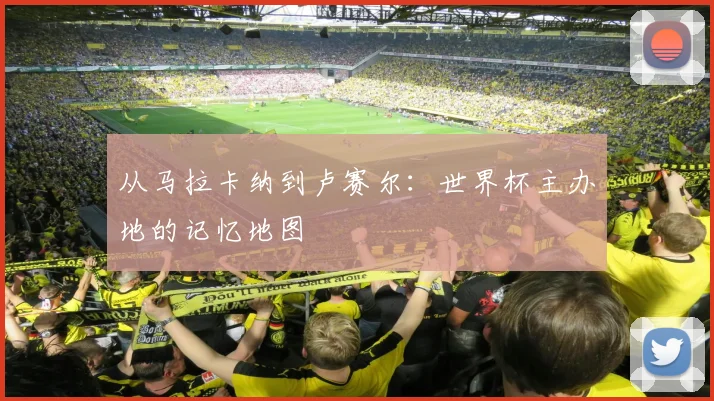 从马拉卡纳到卢赛尔：世界杯主办地的记忆地图