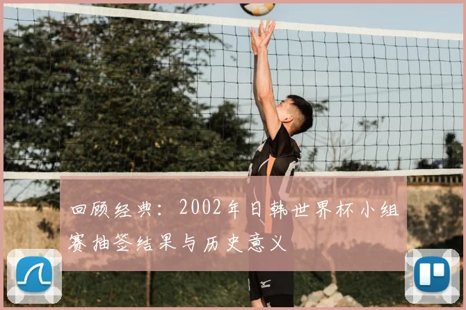 回顾经典：2002年日韩世界杯小组赛抽签结果与历史意义