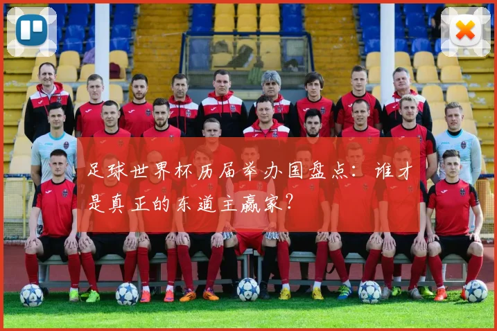 足球世界杯历届举办国盘点：谁才是真正的东道主赢家？