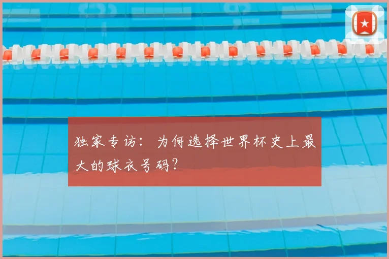 独家专访:为何选择世界杯史上最大的球衣号码?