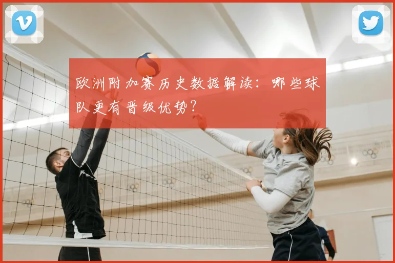 欧洲附加赛历史数据解读:哪些球队更有晋级优势?