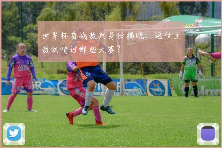 世界杯首战裁判身份揭晓：这位主裁执哨过哪些大赛？