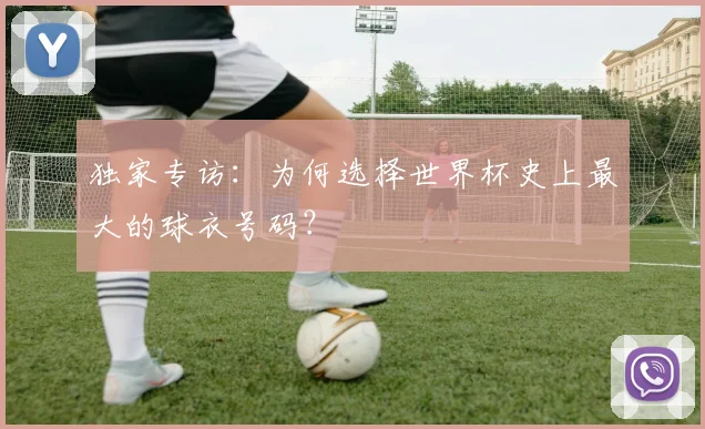 独家专访:为何选择世界杯史上最大的球衣号码?