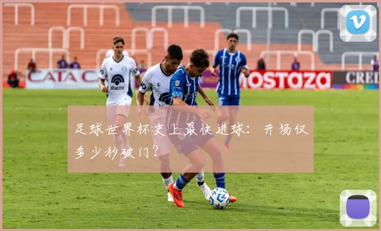 足球世界杯史上最快进球：开场仅多少秒破门？